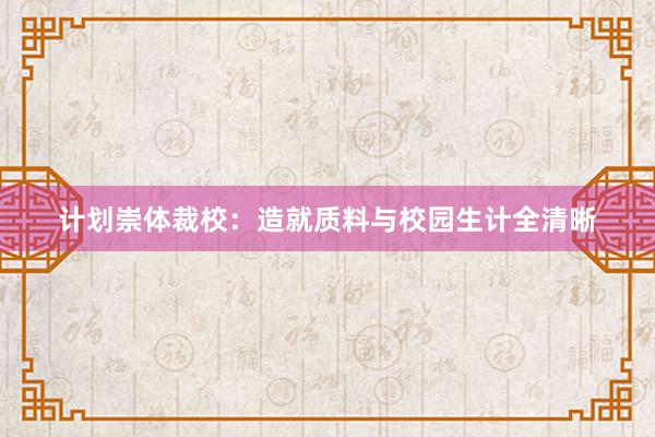 计划崇体裁校：造就质料与校园生计全清晰